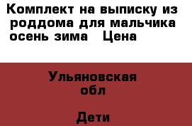 Комплект на выписку из роддома для мальчика осень/зима › Цена ­ 1 000 - Ульяновская обл. Дети и материнство » Другое   